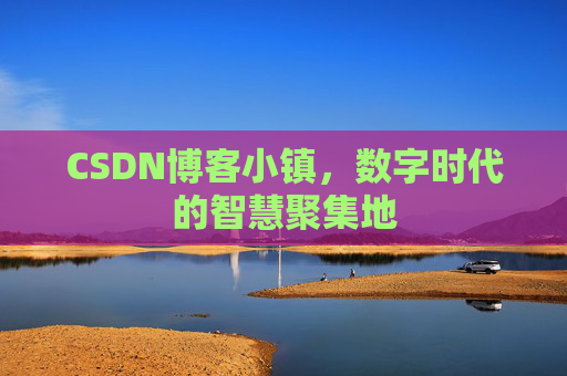 CSDN博客小镇,数字时代的智慧聚集地